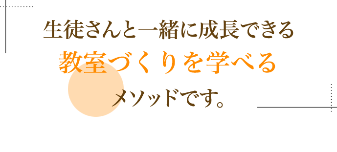 生徒さんと一緒に成長できる教室作りを学べるメソッドです。