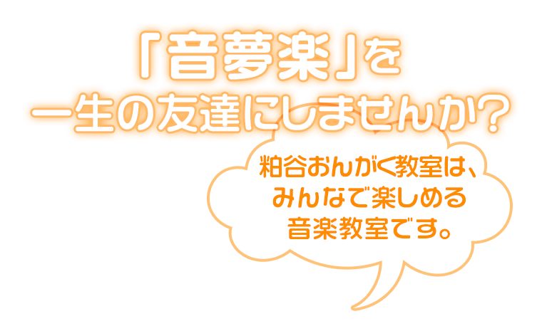 音夢楽を一生の友達にしませんか？ 粕谷おんがく教室は、 みんなで楽しめる音楽教室です。