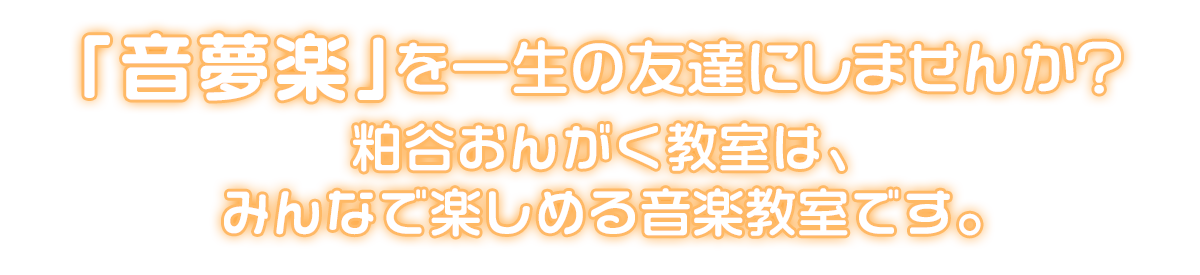 音夢楽を一生の友達にしませんか？ 粕谷おんがく教室は、 みんなで楽しめる音楽教室です。